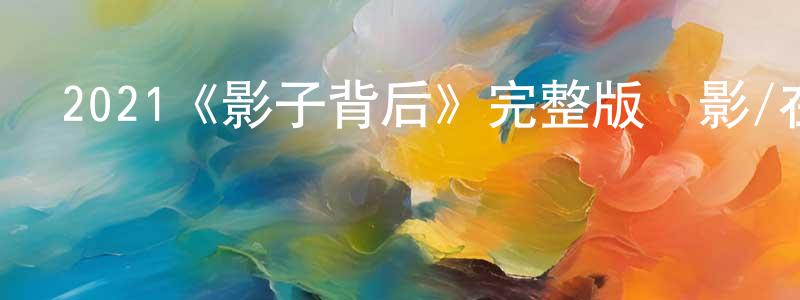 鮑曉磊發布2021《影子背后》完整版電影/在線觀看/百度云-美劇天堂